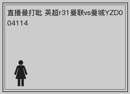 直播曼打吡 英超r31曼联vs曼城YZD004114